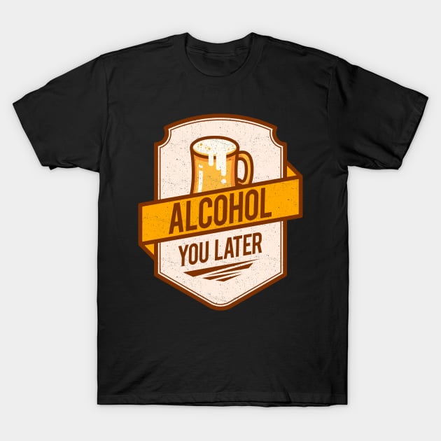 'Alcohol You Later' Hilarous Beer Pun Witty Gift T-Shirt by ourwackyhome